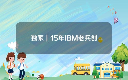 独家｜15年IBM老兵创区块链版YC 让投资人不再被割韭菜