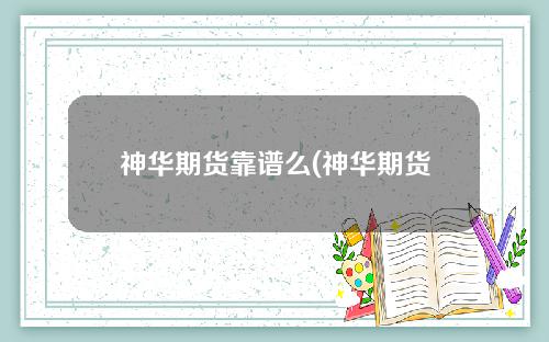 神华期货靠谱么(神华期货官方网站)